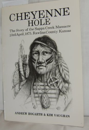 Cheyenne Hole The Story of the Sappa Creek Massacre 23rd April 1875. Rawlins County Kansas, by Andrew Hogarth, Kim Vaughn