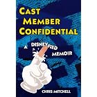 Cast Member Confidential: A Disneyfied Memoir by Chris Mitchell
