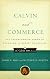 Calvin and Commerce: Transforming Power of Calvinism in Market Economies (Calvin 500)