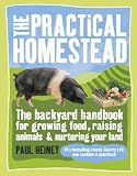 The Practical Homestead: The Backyard Handbook for Growing Food, Raising Animals, and Nurturing Your Land The Practical Homestead: The Backyard Handbook for Growing Food, Raising Animals, and Nurturing Your Land