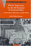Pierio Valeriano on the Ill Fortune of Learned Men: A Renaissance Humanist and His World (Recentiores: Later Latin Texts and Contexts)