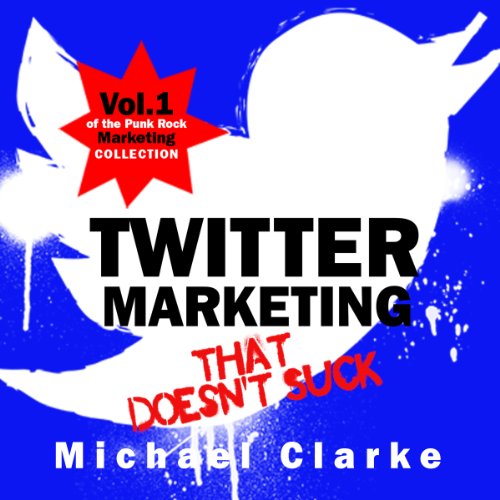 Twitter Marketing That Doesn't Suck: The Punk Rock Marketing Collection, Volume 1 Twitter Marketing That Doesn't Suck: The Punk Rock Marketing Collection, Volume 1