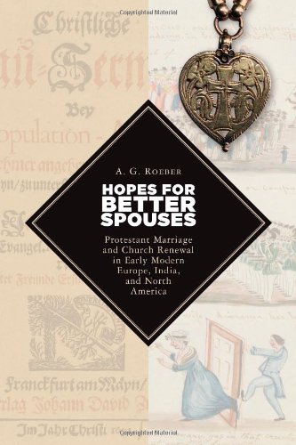 Hopes for Better Spouses: Protestant Marriage and Church Renewal in Early Modern Europe, India, and North America (Emory University Studies in Law and Religion)