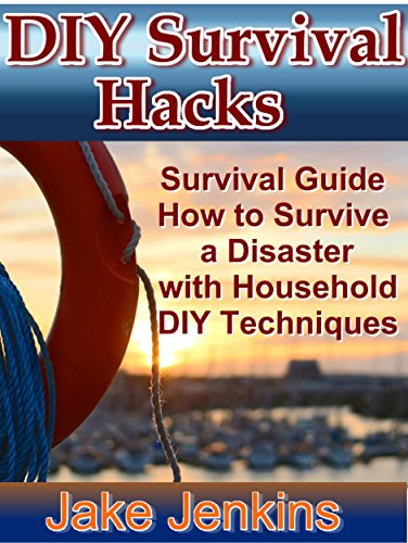 DIY Survival Hacks: Survival Guide How to Survive a Disaster with Household DIY Techniques (preppers survival pantry Book 2), by Jake Jenkins DIY Survival Hacks: Survival Guide How to Survive a Disaster with Household DIY Techniques (preppers survival pantry Book 2), by Jake Jenkins