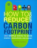 How to Reduce Your Carbon Footprint: 365 Simple Ways to Save Energy, Resources, and Money