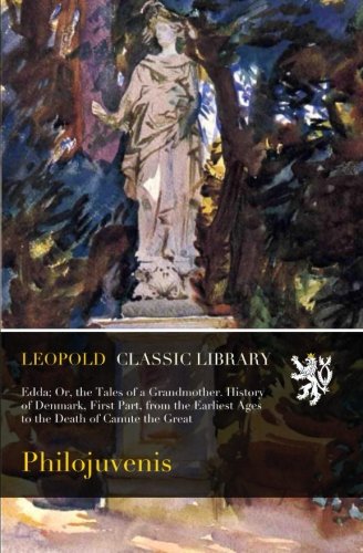 Edda; Or, the Tales of a Grandmother. History of Denmark, First Part, from the Earliest Ages to the Death of Canute the Great