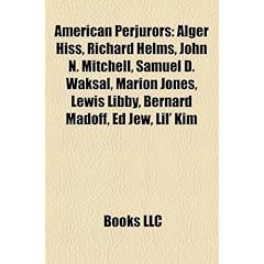 American Perjurors: Alger Hiss, Richard Helms, John N. Mitchell, Samuel D. Waksal, Marion Jones, Lewis Libby, Bernard Madoff, Ed Jew, Lil'