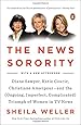 The News Sorority: Diane Sawyer, Katie Couric, Christiane Amanpour--and the (Ongoing, Imperfect, Co mplicated) Triumph of Women in TV News