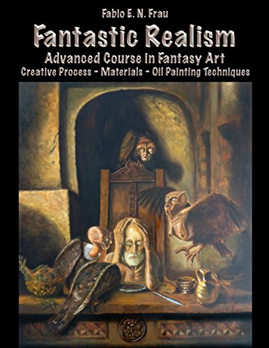 Fantastic Realism: Advanced Course in Fantasy Art (English Edition) Creative Process - Materials - Oil Painting Techniques, by Fabio E. N. Frau
