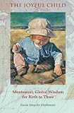 The Joyful Child: Montessori, Global Wisdom for Birth to Three