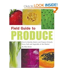 Field Guide to Produce: How to Identify, Select, and Prepare Virtually Every Fruit and Vegetable at the Market