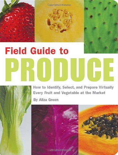 Field Guide to Produce: How to Identify, Select, and Prepare Virtually Every Fruit and Vegetable at the Market