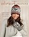 Colorwork Creations: 30+ Patterns to Knit Gorgeous Hats, Mittens and Gloves