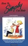 How to Simply Cut Hair: A Step by Step Guide to the Six Basic Haircuts That Can be Combined or Altered to Create Just About Any Hairstyle