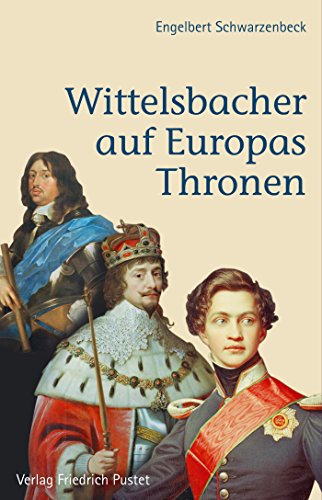 Wittelsbacher auf Europas Thronen (Bayerische Geschichte) (German Edition)