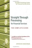 Straight Through Processing for Financial Services: The Complete Guide (Complete Technology Guides for Financial Services)