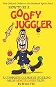 How To Be A Goofy Juggler: A Complete Course In Juggling Made Ridiculously Easy!