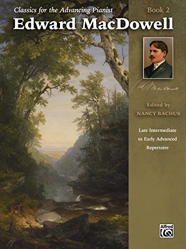 Classics for the Advancing Pianist - Edward MacDowell, Book 2: Late Intermediate to Early Advanced Piano Collection