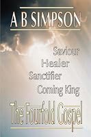 The Fourfold Gospel: Christ Our Saviour, Sanctifier, Healer and Coming Lord (Holy Spirit Christian Classics)