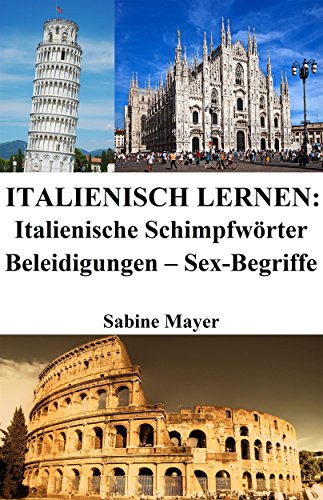 Italienisch lernen: italienische Schimpfwörter - Beleidigungen - Sex-Begriffe (German Edition)