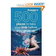 Frommer's 500 Places to Take Your Kids Before They Grow Up