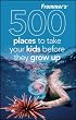 Frommer's 500 Places to Take Your Kids Before They Grow Up