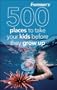 Frommer's 500 Places to Take Your Kids Before They Grow Up