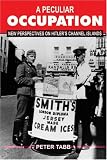 PECULIAR OCCUPATION: New Perspectives on Hitlers Channel Islands