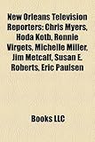 New Orleans Television Reporters: Chris Myers, Hoda Kotb, Ronnie Virgets, Michelle Miller, Jim Metcalf, Susan E. Roberts, Eric Paulsen, Dana Howard, Sally-ann Roberts (Eng)-