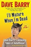 Ill Mature When Im Dead: Dave Barrys Amazing Tales of Adulthood