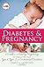 Diabetes and Pregnancy: A Guide to a Healthy Pregnancy for Women with Type 1, Type 2, or Gestational Diabetes
