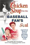 Chicken Soup for the Baseball Fan's Soul: Inspirational Stories of Baseball, Big-League Dreams and the Game of Life (Chicken Soup for the Soul (Paperback Health Communications))