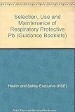 The selection, use and maintenance of respiratory protective equipment : a practical guide