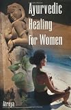 Ayurvedic Healing for Women: A Modern Interpretation of Ayurvedic Gynecology