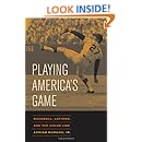 Playing America's Game: Baseball, Latinos, and the Color Line (American Crossroads)