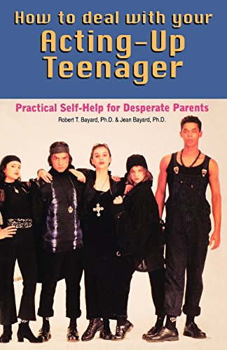how to deal with your acting up teenager practical help for desperate parents