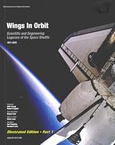 Wings in Orbit: Scientific and Engineering Legacies of the Space Shuttle, 1971-2010 (Illustrated Edition, Part 1 of 2) Wings in Orbit: Scientific and Engineering Legacies of the Space Shuttle, 1971-2010 (Illustrated Edition, Part 1 of 2)