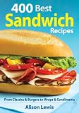 400 best sandwich recipes : from classics & burgers to wraps & condiments