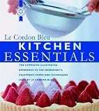  : Kitchen Essentials: The Complete Illustrated Reference to the Ingredients, Equipment, Terms, and Techniques Used By Le Cordon Bleu