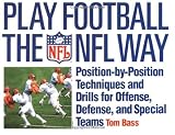 Play Football The NFL Way: Position-by-Position Techniques and Drills for Offense, Defense, and Special Teams