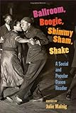 Ballroom, Boogie, Shimmy Sham, Shake: A Social and Popular Dance Reader