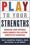Play to Your Strengths: Managing Your Internal Labor Markets for Lasting Competitive Advantage