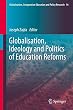 Globalisation, Ideology and Politics of Education Reforms (Globalisation, Comparative Education and Policy Research)