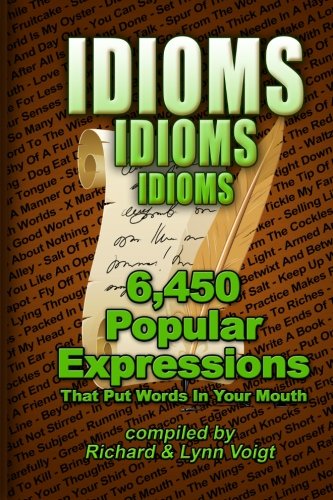 Idioms - Idioms - Idioms: 6,450 Popular Expressions That Put Words In Your Mouth