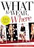 What to Wear, Where: The How-to Handbook for Any Style Situation
