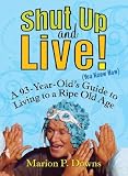 Shut Up and Live! (You Know How): A 93-Year-Old's Guide for Living to a Ripe Old Age [SHUT UP & LIVE]