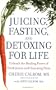 Juicing, Fasting, and Detoxing for Life: Unleash the Healing Power of Fresh Juices and Cleansing Diets