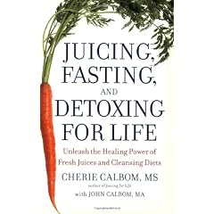 Juicing, Fasting, and Detoxing for Life: Unleash the Healing Power of Fresh Juices and Cleansing Diets