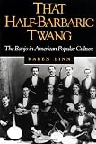 That Half-Barbaric Twang: THE BANJO IN AMERICAN POPULAR CULTURE (Music in American Life)