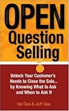 OPEN-Question Selling: Unlock Your Customer s Needs to Close the Sale... by Knowing What to Ask and When to Ask It